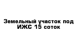 Земельный участок под ИЖС 15 соток